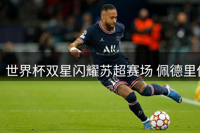 世界杯双星闪耀苏超赛场 佩德里傅明同框引爆球迷热情
