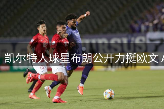 凯尔特人球星布朗公开力挺欧文 A-史密斯为疫苗风波致歉获声援