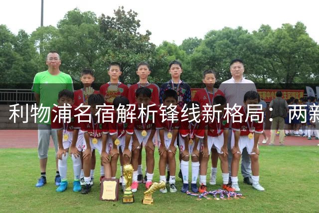 利物浦名宿解析锋线新格局：两新星或扛起进攻大旗