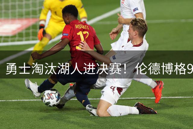 勇士淘汰湖人进决赛！伦德博格9中1后爆发 3次关键防守成头号功臣