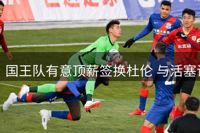 国王队有意顶薪签换杜伦 与活塞谈判陷入萨博尼斯困局