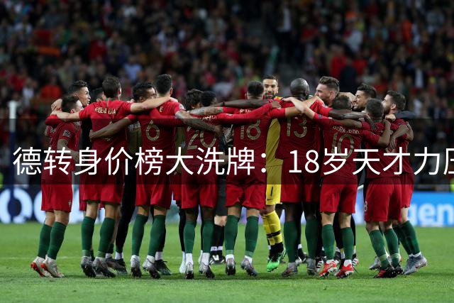 德转身价榜大洗牌：18岁天才力压姆巴佩登顶 足坛估值逻辑生变