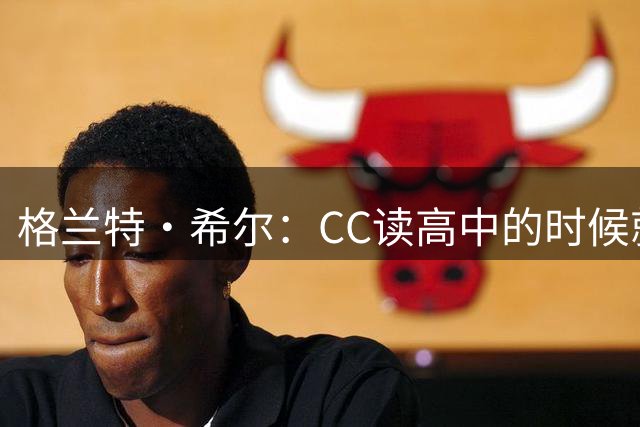 格兰特·希尔：CC读高中的时候就很成熟 他见到我会主动找我握手