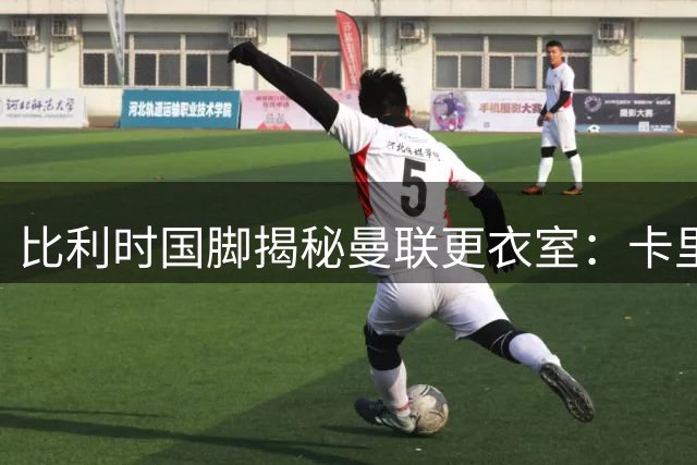比利时国脚揭秘曼联更衣室：卡里克的中场哲学令我折服