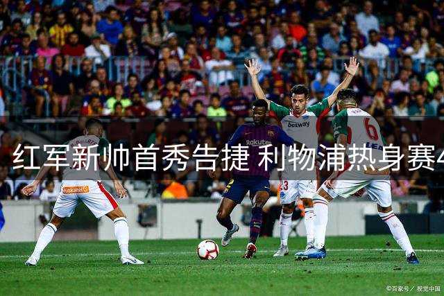 红军新帅首秀告捷 利物浦热身赛4-2力克桑德兰