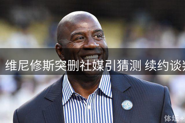 维尼修斯突删社媒引猜测 续约谈判关键期举动反常