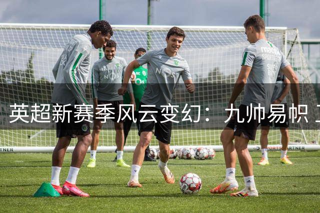 英超新赛季风云变幻：九帅易帜 卫冕之路暗藏玄机