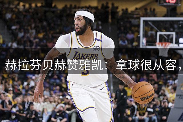 赫拉芬贝赫赞雅凯：拿球很从容，一对一防守也做得非常出色