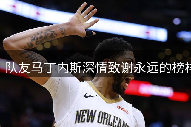 队友马丁内斯深情致谢永远的榜样梅西