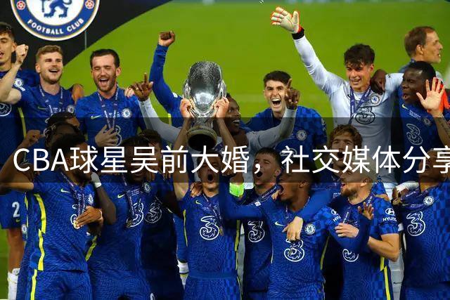 CBA球星吴前大婚，社交媒体分享幸福时刻